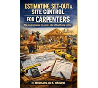 Estimating, Set-Out & Site Control for Carpenters: The Missing Manual for Running Jobs Without Losing Control
