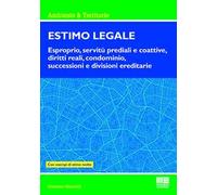 Estimo legale. Esproprio, servitù prediali e coattive, diritti reali, condominio, successioni e divisioni ereditarie. Con esempi di stime svolte