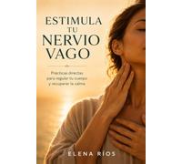 Estimula tu Nervio Vago: Prácticas directas para regular tu cuerpo y recuperar la calma: (Elimina el estrés, mejor digestión y reduce la inflamación): 1