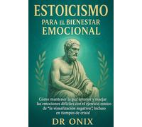 ESTOICISMO PARA EL BIENESTAR EMOCIONAL: Cómo Mantener La Paz Interior Y Manejar Las Emociones Difíciles Con El Ejercicio Estoico De "La Visualización Negativa", ¡Incluso En Tiempos De Crisis!
