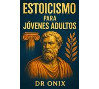 ESTOICISMO PARA JÓVENES ADULTOS: Cómo construir una mentalidad resiliente y encontrar propósito a través de ejercicios estoicos diarios, ¡Incluso si te sientes perdido en la vida moderna!