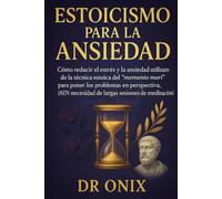 ESTOICISMO PARA LA ANSIEDAD: Cómo reducir el estrés y la ansiedad utilizando la técnica estoica del "memento mori" para poner los problemas en perspectiva, ¡SIN necesidad de largas sesiones de meditac