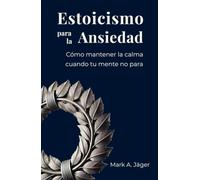 Estoicismo para la Ansiedad: Una guía práctica para dejar de sobrepensar, aceptar lo que no controlas y recuperar la calma interior