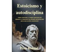 Estoicismo y autodisciplina: Cómo controlar y romper patrones de demora, y construir un sistema estructurado para una acción consistente