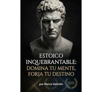 Estoico Inquebrantable: Domina tu Mente, Forja tu Destino