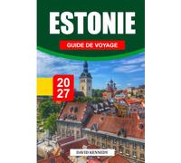 ESTONIE GUIDE DE VOYAGE 2027: Le guide complet du visiteur pour la première fois Tallinn, villes médiévales, îles, parcs nationaux, côte baltique, ... culture, saunas et expériences inoubliables