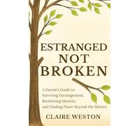 Estranged Not Broken: A Parent’s Guide to Surviving Estrangement, Reclaiming Identity, and Finding Peace Beyond the Silence
