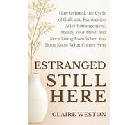 Estranged Still Here: How to Break the Cycle of Guilt and Rumination After Estrangement, Steady Your Mind, and Keep Living Even When You Don’t Know What Comes Next