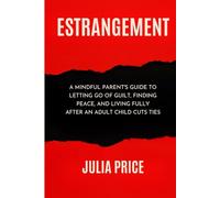 Estrangement: A Mindful Parent's Guide to Letting Go of Guilt, Finding Peace, and Living Fully After An Adult Child Cuts Ties