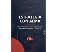 ESTRATEGIA CON ALMA: Cómo liderar, crear, vender y crecer con herramientas digitales y humanas