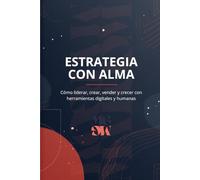 ESTRATEGIA CON ALMA: Cómo liderar, crear, vender y crecer con herramientas digitales y humanas