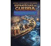 ESTRATÉGIAS DA GUERRA: Inteligência Estratégica e Contrainteligência, da Antiguidade à Era Algorítmica (2050)