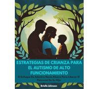 Estrategias De Crianza Para el Autismo De Alto Funcionamiento: El Enfoque De Adentro Hacia Afuera Para Liberar el Potencial De Su Hijo