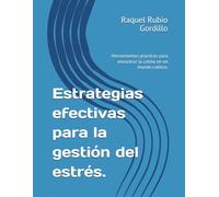Estrategias efectivas para la gestión del estrés.: Herramientas prácticas para encontrar la calma en un mundo caótico.