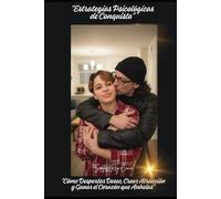 “Estrategias Psicológicas de Conquista”: “Cómo Despertar Deseo, Crear Atracción y Ganar el Corazón que Anhelas”