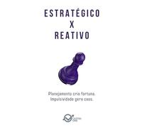 ESTRATÉGICO x REATIVO: Planejamento cria fortuna. Impulsividade gera caos.