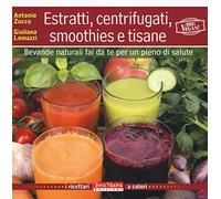 Estratti, centrifugati, smoothies e tisane. Bevande naturali fai da te per un pieno di salute