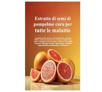 Estratto di semi di pompelmo cura per tutte le malattie: La guida passo passo sul trattamento naturale GSE e sulla prevenzione di infezioni ... allergie, herpes, raffreddore, malattie s