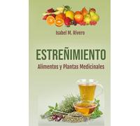 ESTREÑIMIENTO. Alimentos y Plantas Medicinales.: Recetas, Consejos, Remedios Complementarios y Terapias Naturales.