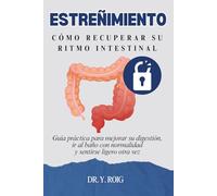 Estreñimiento: Guía práctica para mejorar su digestión, ir al baño con normalidad y sentirse ligero otra vez