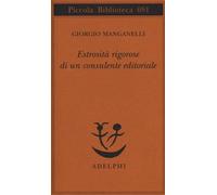 Estrosità rigorose di un consulente editoriale - Manganelli Giorgio