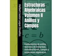 Estructuras Algebraicas Volumen II Anillos y Campos: Fundamentos de anillos, dominios de integridad, homomorfismos, campos y extensiones algebraicas