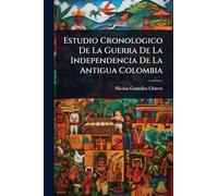 Estudio Cronologico De La Guerra De La Independencia De La Antigua Colombia