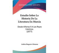Estudio Sobre La Historia De La Literatura En Murcia: Desde Alfonso X A Los Reyes Catolicos (1877)