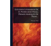 Estudios Literarios De D. Pedro JosÃ(c) Pidal, Primer MarquÃ(c)s De Pidal...