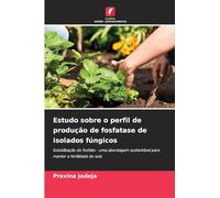 Estudo sobre o perfil de produção de fosfatase de isolados fúngicos: Solubilização do fosfato - uma abordagem sustentável para manter a fertilidade do solo