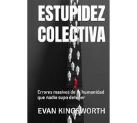 ESTUPIDEZ COLECTIVA: Errores masivos de la humanidad que nadie supo detener