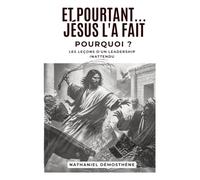 Et Pourtant...Jesus L'a Fait: Pourquoi?: Les Les Leçons D’un Leadership Inattendu