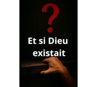 Et si Dieu existait?: Cheminement entre science et spiritualité pour répondre aux vraies questions