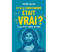 Et si le christianisme était vrai ?: L'essentiel des raisons de croire