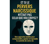 Et si le pervers narcissique n’était pas celui que vous croyez ?: Une approche inédite pour comprendre, apaiser et reprendre le contrôle de votre vie