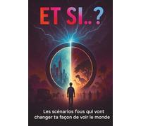 Et si… ?: Les scénarios fous qui vont changer ta façon de voir le monde , 50 scénarios incroyables pour ados et adultes curieux , Le livre cadeau ... la logique, la science et la philosophie