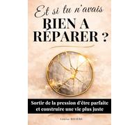 Et si tu n'avais rien à réparer ?: Guide de développement personnel pour sortir de la pression d'être parfaite et construire une vie juste