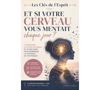 Et si votre cerveau vous mentait chaque jour ?: Comprendre les pièges invisibles de votre esprit pour prendre le contrôle de vos pensées