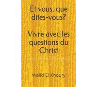 Et vous, que dites-vous? Vivre avec les questions du Christ