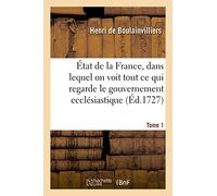État de la France, dans lequel on voit tout ce qui regarde le gouvernement ecclésiastique Tome 1: Le Militaire, La Justice, Les Finances, Le Commerce, Les Manufactures, Le Nombre Des Habitans