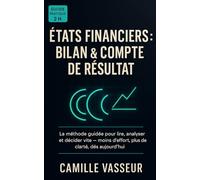 États financiers : Bilan & Compte de résultat: La méthode guidée pour lire, analyser et décider vite - moins d’effort, plus de clarté, dès aujourd’hui.
