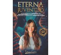 Eterna Juventud: Los secretos de la longevidad y el rejuvenecimiento usando los avances de la tecnología y la ciencia en el Biohacking celular.