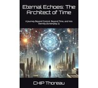 Eternal Echoes: The Architect of Time: A Journey Beyond Control, Beyond Time, and Into Eternity (Screenplay 2)