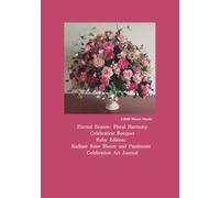 Eternal Season: Floral Harmony Celebration Bouquet: Ruby Edition: Radiant Rose Bloom and Passionate Celebration Art Journal