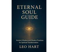 Eternal Soul Guide: Ancient Wisdom and Modern Practices for Spiritual Transformation