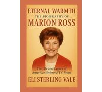 Eternal Warmth: The Biography of Marion Ross: The Life and Legacy of America’s Beloved TV Mom