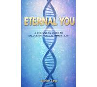 Eternal You: A Beginner's Guide to Unlocking Physical Immortality