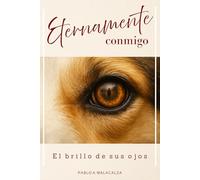 ETERNAMENTE CONMIGO: El brillo de sus ojos: una novela sobre perros, duelo, amor y segundas oportunidades