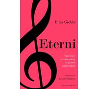 Eterni. Vite brevi e romantiche di grandi compositori - Giobbi Elisa