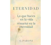 ETERNIDAD - Lo que haces en la vida resuena en la eternidad: Palabras que guían tu corazón hacia la plenitud - Lo que haces en la vida vibra en la eternidad